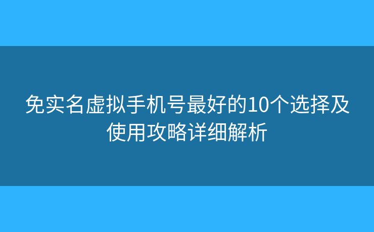 免實(shí)名虛擬手機(jī)號(hào)最好的10個(gè)選擇及使用攻略詳細(xì)解析