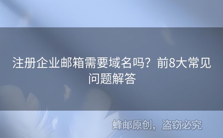 注冊企業(yè)郵箱需要域名嗎？前8大常見問題解答