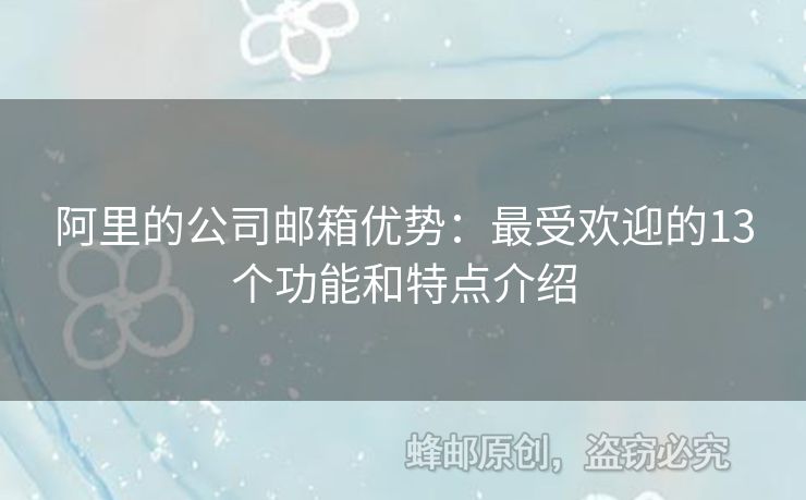 阿里的公司郵箱優(yōu)勢(shì)：最受歡迎的13個(gè)功能和特點(diǎn)介紹