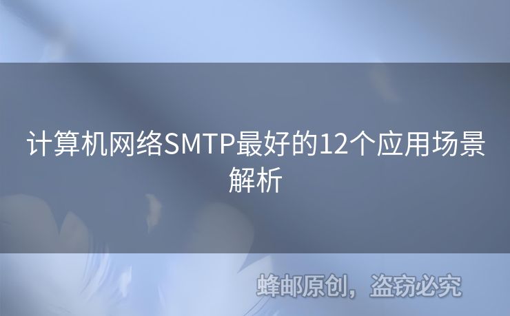計(jì)算機(jī)網(wǎng)絡(luò)SMTP最好的12個(gè)應(yīng)用場(chǎng)景解析