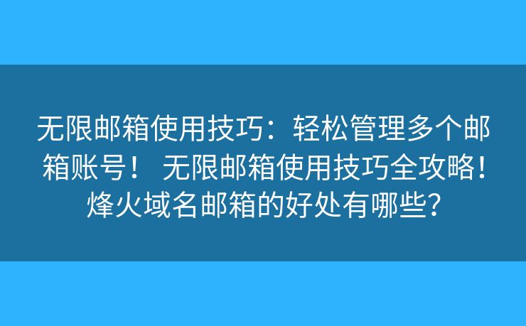 無限郵箱使用技巧：輕松管理多個郵箱賬號！ 無限郵箱使用技巧全攻略！烽火域名郵箱的好處有哪些？