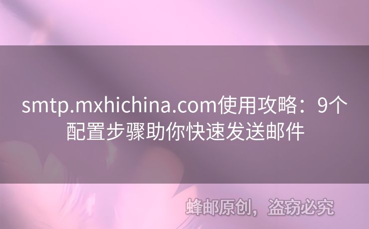 smtp.mxhichina.com使用攻略：9個(gè)配置步驟助你快速發(fā)送郵件