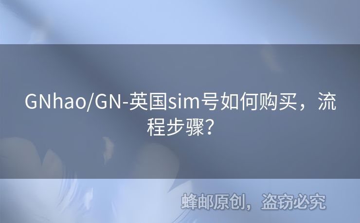 GNhao/GN-英國sim號(hào)如何購買，流程步驟？