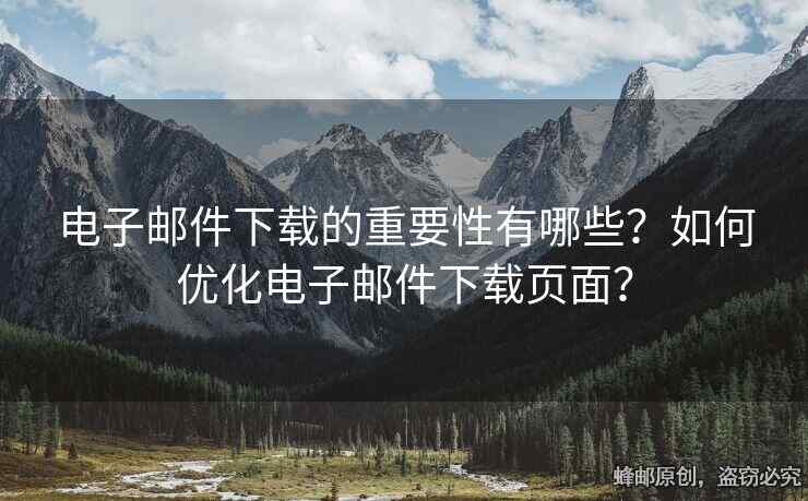 電子郵件下載的重要性有哪些？如何優(yōu)化電子郵件下載頁面？