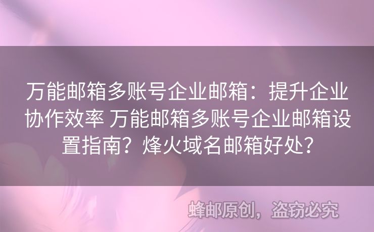 萬能郵箱多賬號(hào)企業(yè)郵箱：提升企業(yè)協(xié)作效率 萬能郵箱多賬號(hào)企業(yè)郵箱設(shè)置指南？烽火域名郵箱好處？