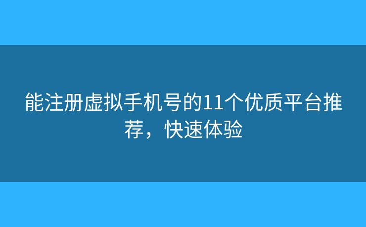 能注冊虛擬手機(jī)號的11個優(yōu)質(zhì)平臺推薦，快速體驗(yàn)
