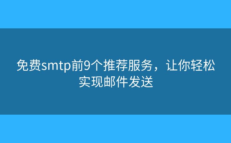 免費smtp前9個推薦服務，讓你輕松實現(xiàn)郵件發(fā)送