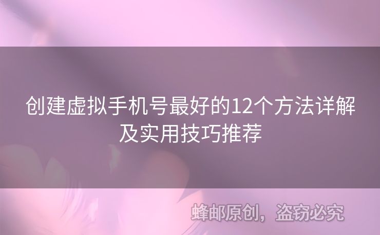 創(chuàng)建虛擬手機號最好的12個方法詳解及實用技巧推薦