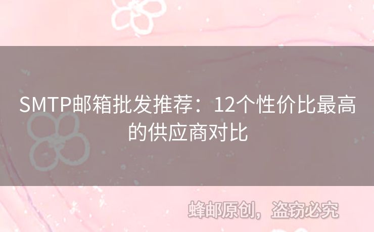 SMTP郵箱批發(fā)推薦：12個性價比最高的供應(yīng)商對比