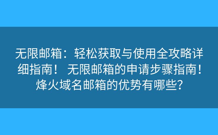 無限郵箱：輕松獲取與使用全攻略詳細(xì)指南！ 無限郵箱的申請步驟指南！烽火域名郵箱的優(yōu)勢有哪些？
