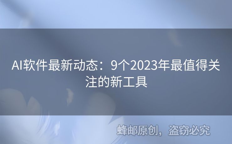 AI軟件最新動態(tài)：9個2023年最值得關(guān)注的新工具