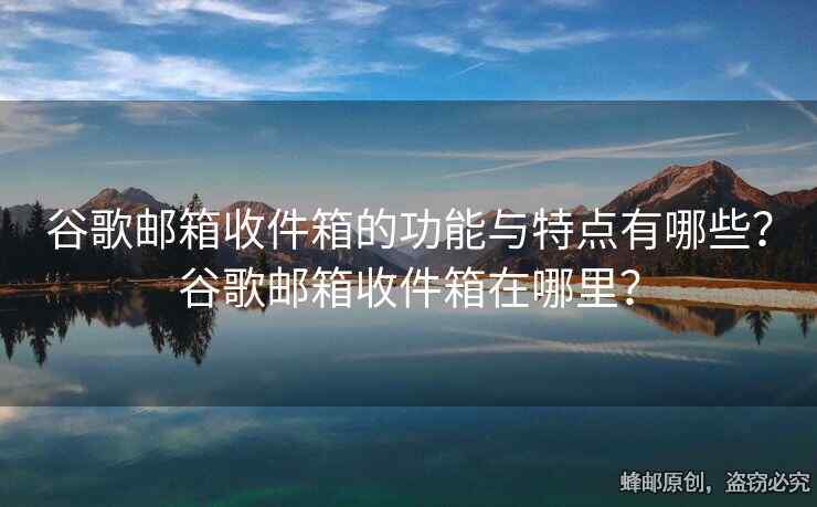 谷歌郵箱收件箱的功能與特點(diǎn)有哪些？谷歌郵箱收件箱在哪里？