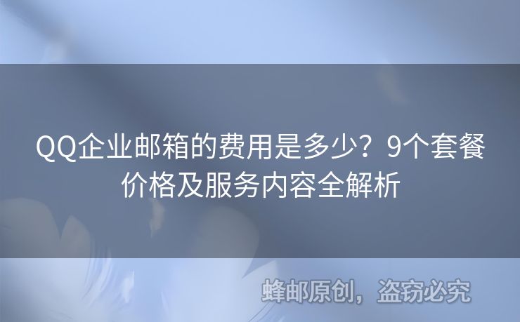 QQ企業(yè)郵箱的費(fèi)用是多少？9個(gè)套餐價(jià)格及服務(wù)內(nèi)容全解析