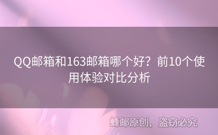 QQ郵箱和163郵箱哪個好？前10個使用體驗對比分析