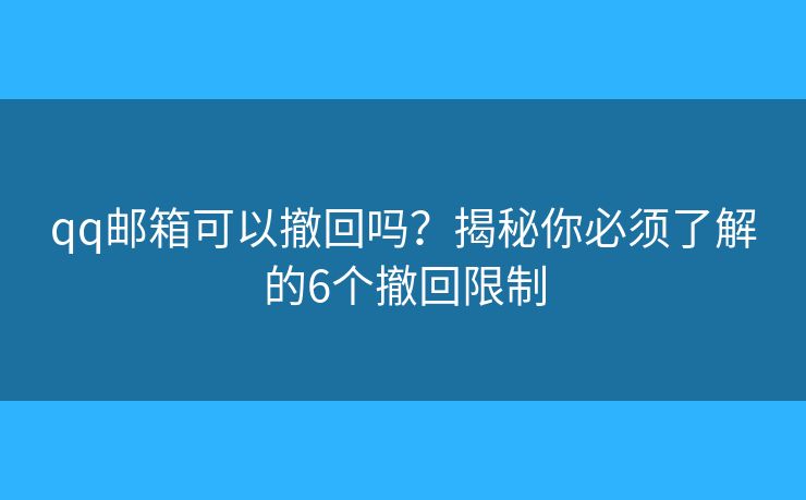 qq郵箱可以撤回嗎？揭秘你必須了解的6個(gè)撤回限制