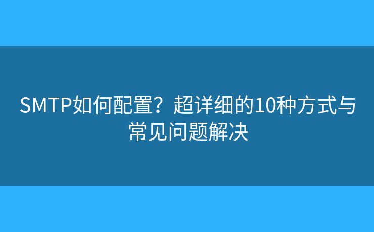SMTP如何配置？超詳細(xì)的10種方式與常見(jiàn)問(wèn)題解決