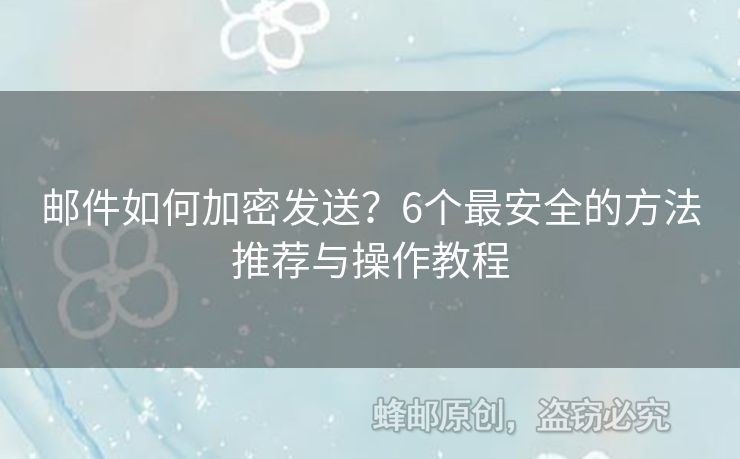 郵件如何加密發(fā)送？6個最安全的方法推薦與操作教程
