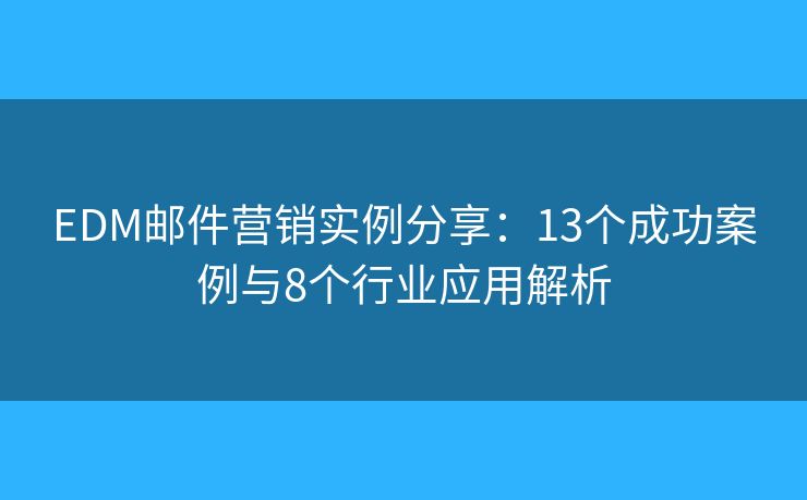 EDM郵件營銷實(shí)例分享：13個成功案例與8個行業(yè)應(yīng)用解析
