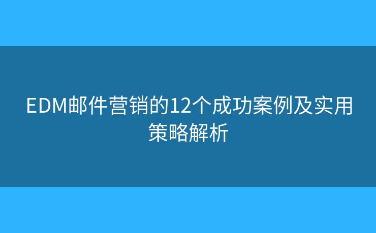 EDM郵件營銷的12個成功案例及實(shí)用策略解析 EDM郵件營銷的12個成功案例及實(shí)用策略解析