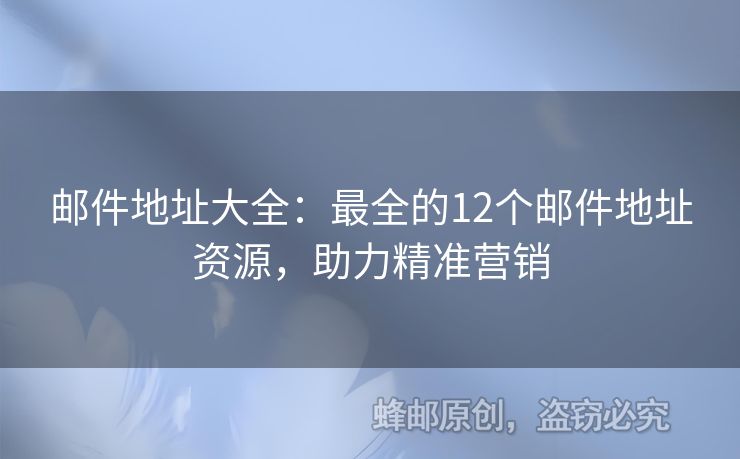 郵件地址大全：最全的12個(gè)郵件地址資源，助力精準(zhǔn)營(yíng)銷(xiāo)