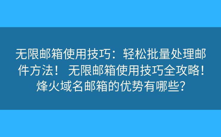 無限郵箱使用技巧：輕松批量處理郵件方法！ 無限郵箱使用技巧全攻略！烽火域名郵箱的優(yōu)勢有哪些？