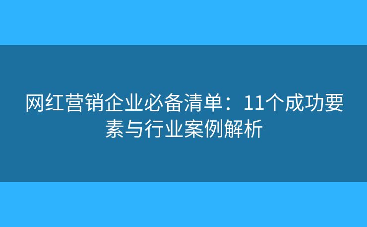 網(wǎng)紅營銷企業(yè)必備清單：11個成功要素與行業(yè)案例解析