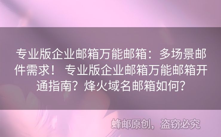 專業(yè)版企業(yè)郵箱萬能郵箱：多場景郵件需求！ 專業(yè)版企業(yè)郵箱萬能郵箱開通指南？烽火域名郵箱如何？