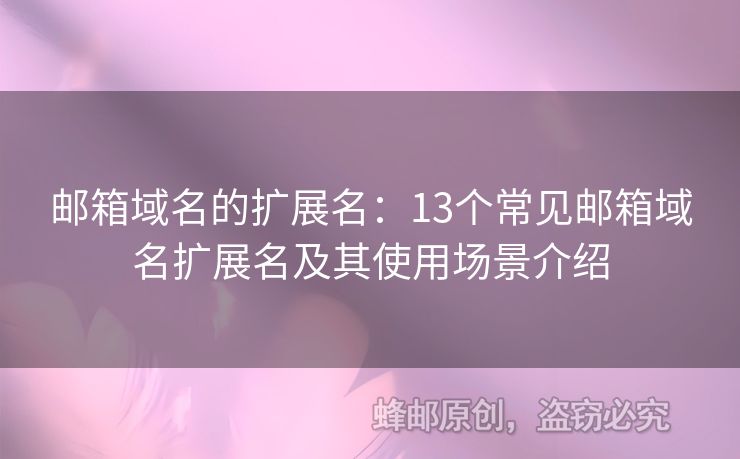 郵箱域名的擴(kuò)展名：13個(gè)常見郵箱域名擴(kuò)展名及其使用場景介紹