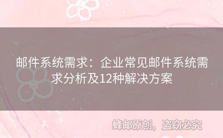 郵件系統(tǒng)需求：企業(yè)常見(jiàn)郵件系統(tǒng)需求分析及12種解決方案