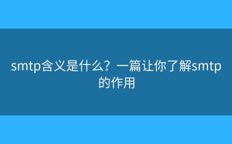 smtp含義是什么？一篇讓你了解smtp的作用