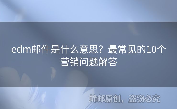 edm郵件是什么意思？最常見(jiàn)的10個(gè)營(yíng)銷(xiāo)問(wèn)題解答