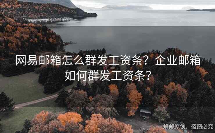 網(wǎng)易郵箱怎么群發(fā)工資條？企業(yè)郵箱如何群發(fā)工資條？