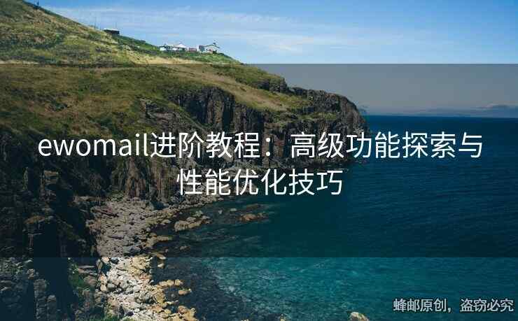 ewomail進(jìn)階教程：高級功能探索與性能優(yōu)化技巧