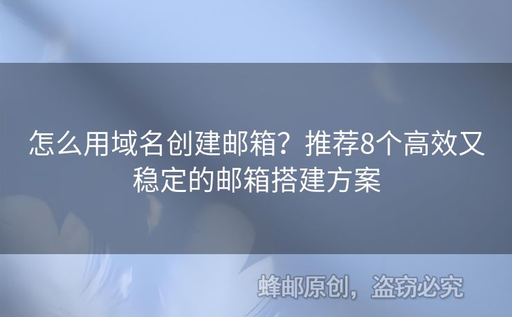 怎么用域名創(chuàng)建郵箱？推薦8個高效又穩(wěn)定的郵箱搭建方案
