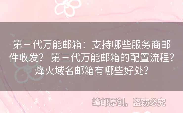 第三代萬能郵箱：支持哪些服務(wù)商郵件收發(fā)？ 第三代萬能郵箱的配置流程？烽火域名郵箱有哪些好處？