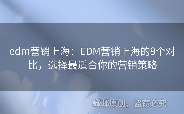 edm營(yíng)銷上海：EDM營(yíng)銷上海的9個(gè)對(duì)比，選擇最適合你的營(yíng)銷策略