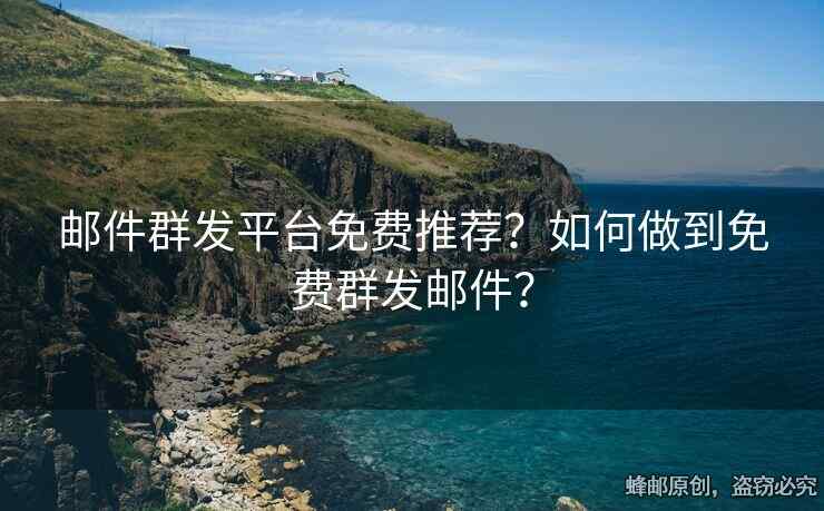 郵件群發(fā)平臺免費推薦？如何做到免費群發(fā)郵件？