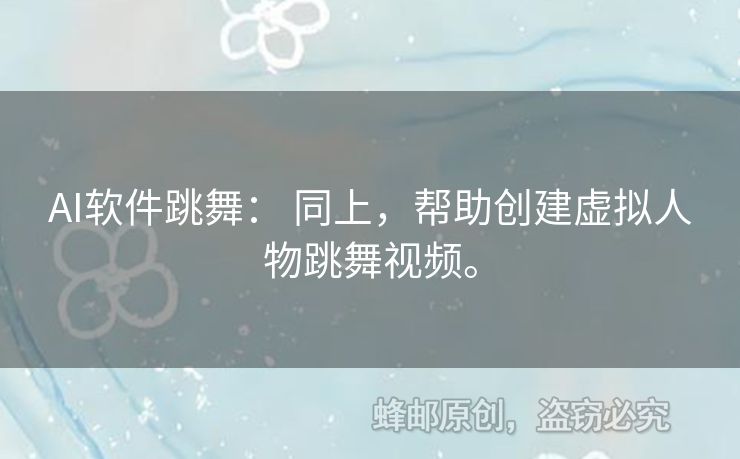 AI軟件跳舞： 同上，幫助創(chuàng)建虛擬人物跳舞視頻。