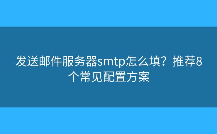 發(fā)送郵件服務器smtp怎么填？推薦8個常見配置方案