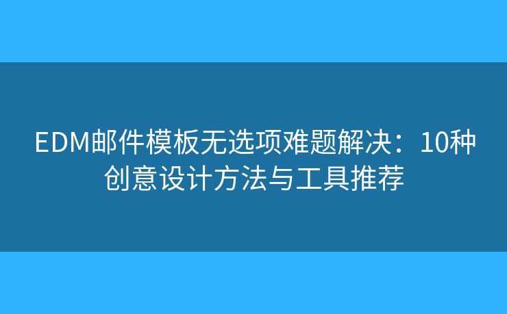 EDM郵件模板無選項難題解決:10種創(chuàng)意設(shè)計方法與工具推薦 EDM郵件模板無選項難題解決:10種創(chuàng)意設(shè)計方法與工具推薦