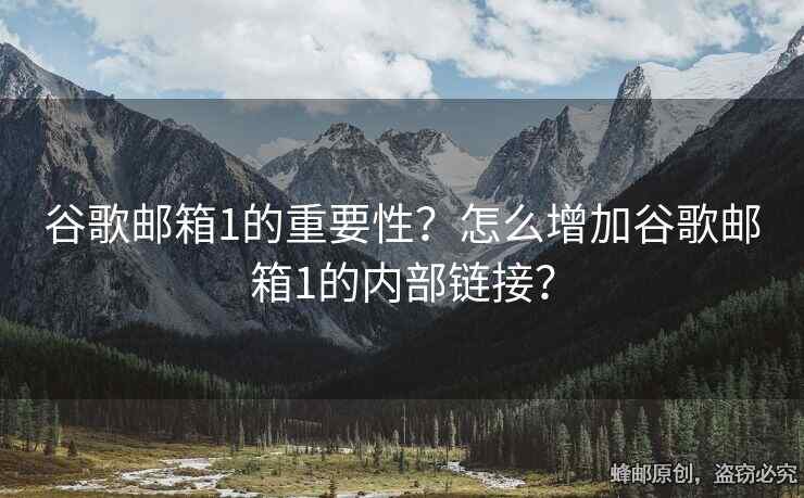 谷歌郵箱1的重要性？怎么增加谷歌郵箱1的內(nèi)部鏈接？
