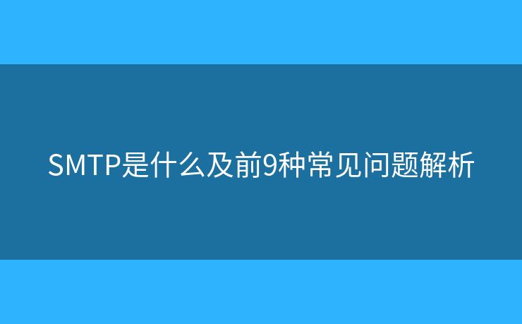 SMTP是什么及前9種常見問題解析 SMTP是什么及前9種常見問題解析
