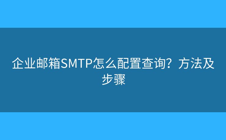 企業(yè)郵箱SMTP怎么配置查詢？方法及步驟