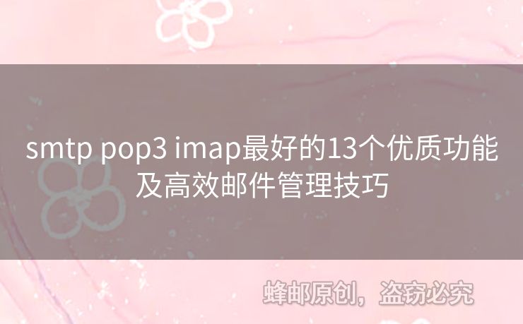 smtp pop3 imap最好的13個(gè)優(yōu)質(zhì)功能及高效郵件管理技巧