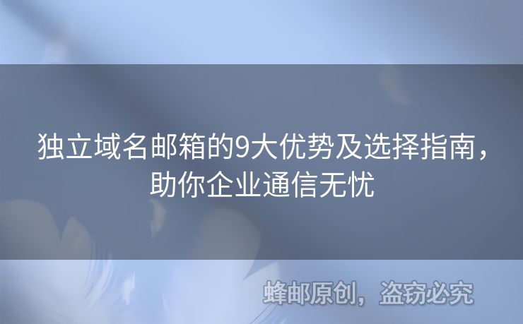 獨(dú)立域名郵箱的9大優(yōu)勢(shì)及選擇指南，助你企業(yè)通信無憂