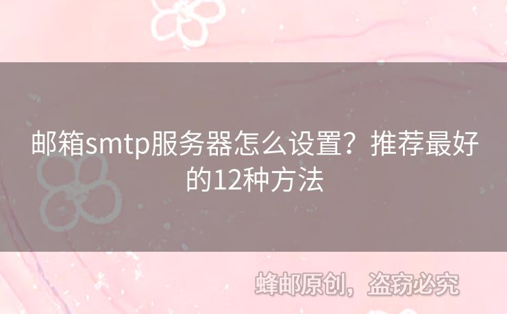 郵箱smtp服務(wù)器怎么設(shè)置？推薦最好的12種方法