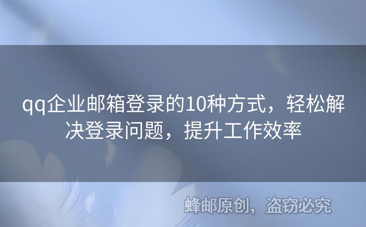 qq企業(yè)郵箱登錄的10種方式，輕松解決登錄問(wèn)題，提升工作效率