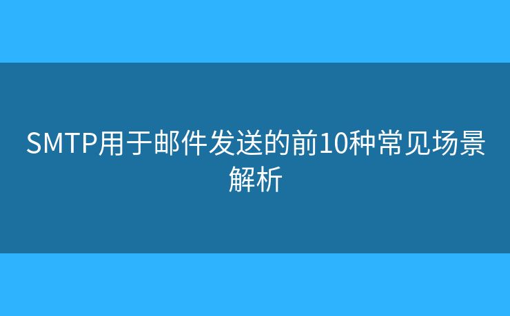 SMTP用于郵件發(fā)送的前10種常見場景解析