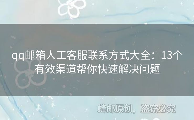 qq郵箱人工客服聯(lián)系方式大全：13個有效渠道幫你快速解決問題