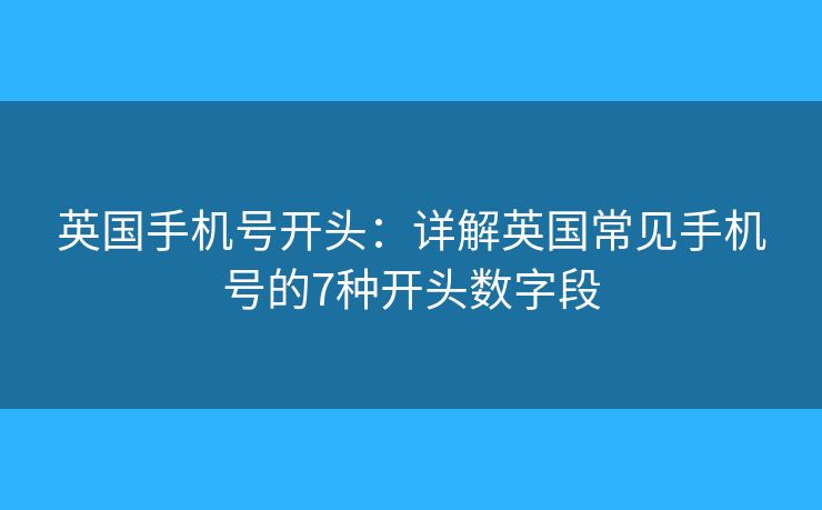 英國手機號開頭：詳解英國常見手機號的7種開頭數(shù)字段